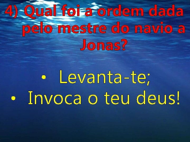 4) Qual foi a ordem dada pelo mestre do navio a Jonas? • Levanta-te; 4) Qual foi a ordem dada pelo mestre do navio a Jonas? • Levanta-te;
