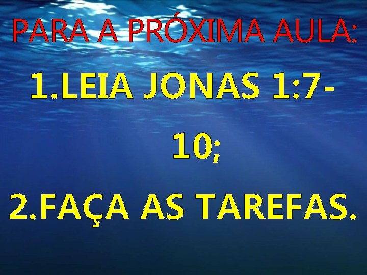 PARA A PRÓXIMA AULA: 1. LEIA JONAS 1: 710; 2. FAÇA AS TAREFAS. PARA A PRÓXIMA AULA: 1. LEIA JONAS 1: 710; 2. FAÇA AS TAREFAS.