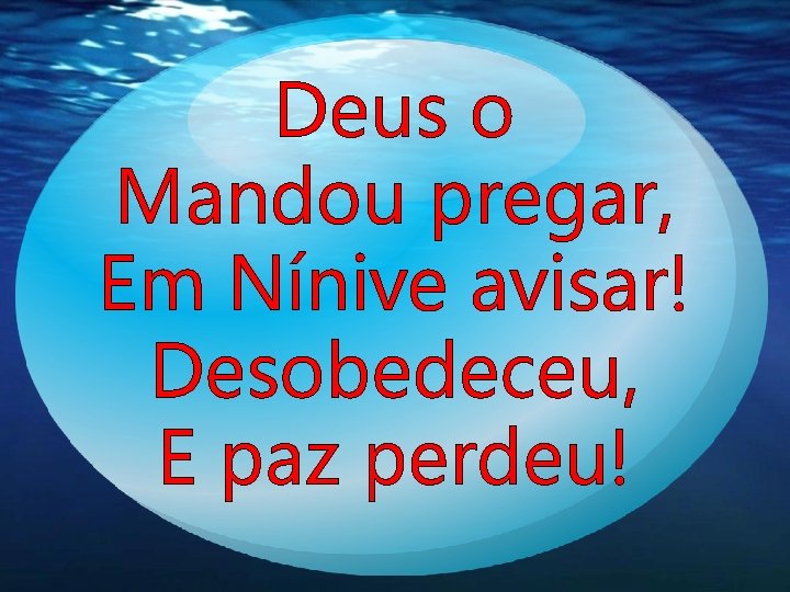 Deus o Mandou pregar, Em Nínive avisar! Desobedeceu, E paz perdeu! Deus o Mandou pregar, Em Nínive avisar! Desobedeceu, E paz perdeu!