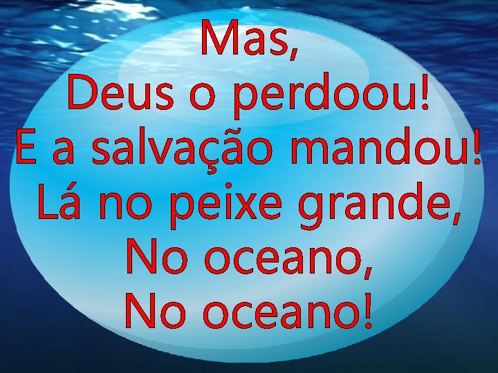 Mas, Deus o perdoou! E a salvação mandou! Lá no peixe grande, No oceano! Mas, Deus o perdoou! E a salvação mandou! Lá no peixe grande, No oceano!