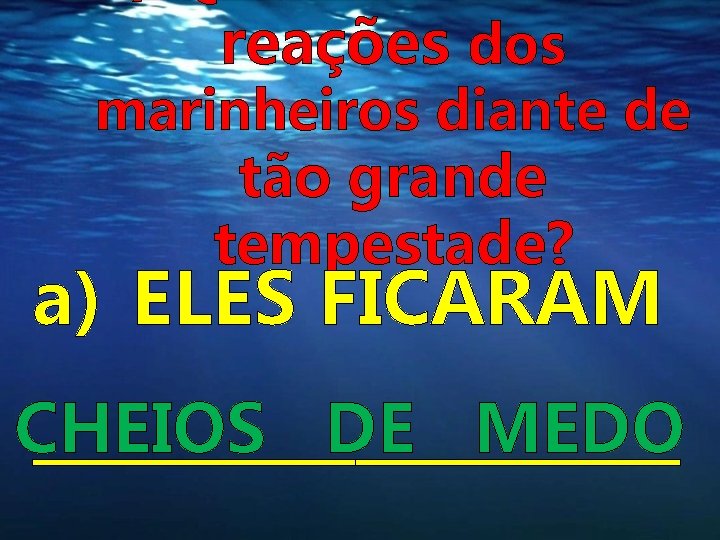 reações dos marinheiros diante de tão grande tempestade? a) ELES FICARAM CHEIOS DE MEDO reações dos marinheiros diante de tão grande tempestade? a) ELES FICARAM CHEIOS DE MEDO
