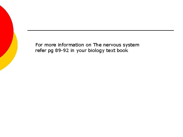 For more information on The nervous system refer pg 89 -92 in your biology