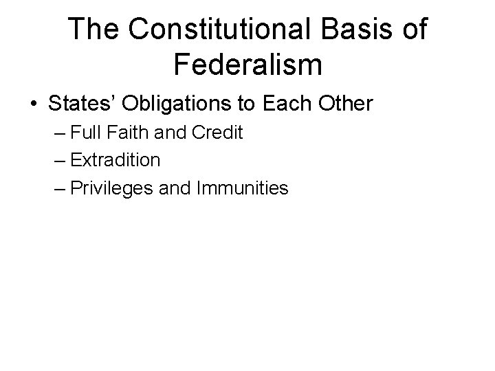 The Constitutional Basis of Federalism • States’ Obligations to Each Other – Full Faith