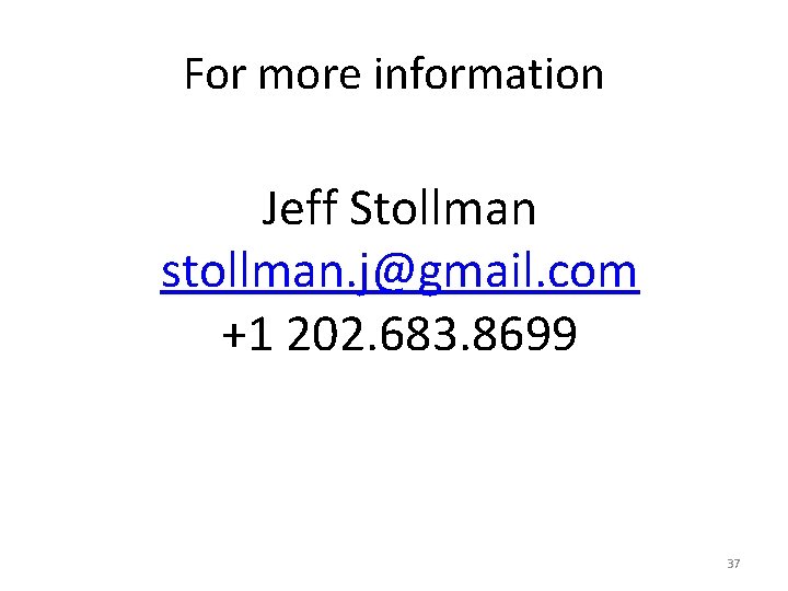 For more information Jeff Stollman stollman. j@gmail. com +1 202. 683. 8699 37 