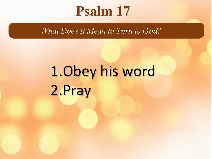 Psalm 17 What Does It Mean to Turn to God? 1. Obey his word
