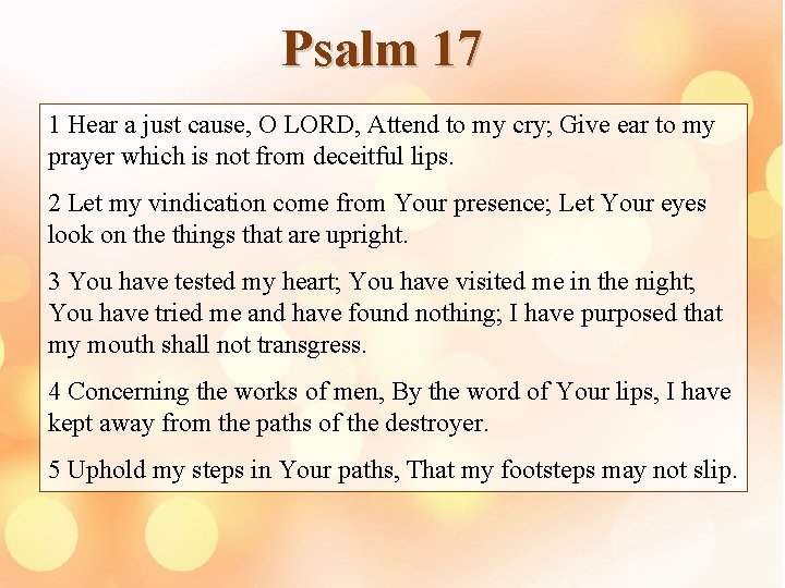 Psalm 17 1 Hear a just cause, O LORD, Attend to my cry; Give