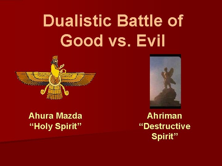 Dualistic Battle of Good vs. Evil Ahura Mazda “Holy Spirit” Ahriman “Destructive Spirit” Dualistic Battle of Good vs. Evil Ahura Mazda “Holy Spirit” Ahriman “Destructive Spirit”