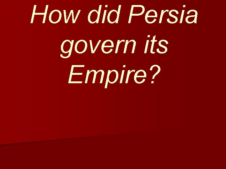 How did Persia govern its Empire? How did Persia govern its Empire?