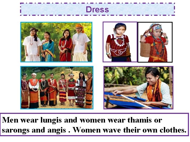 Dress Men wear lungis and women wear thamis or sarongs and angis. Women wave
