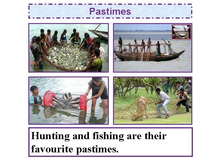Pastimes Hunting and fishing are their favourite pastimes. 