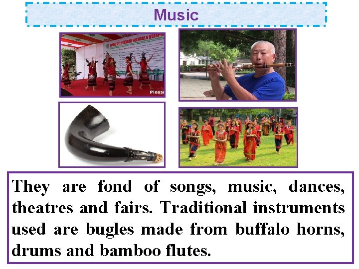 Music They are fond of songs, music, dances, theatres and fairs. Traditional instruments used