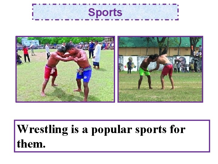 Sports Wrestling is a popular sports for them. 