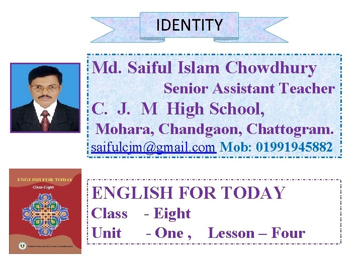 IDENTITY Md. Saiful Islam Chowdhury Senior Assistant Teacher C. J. M High School, Mohara,