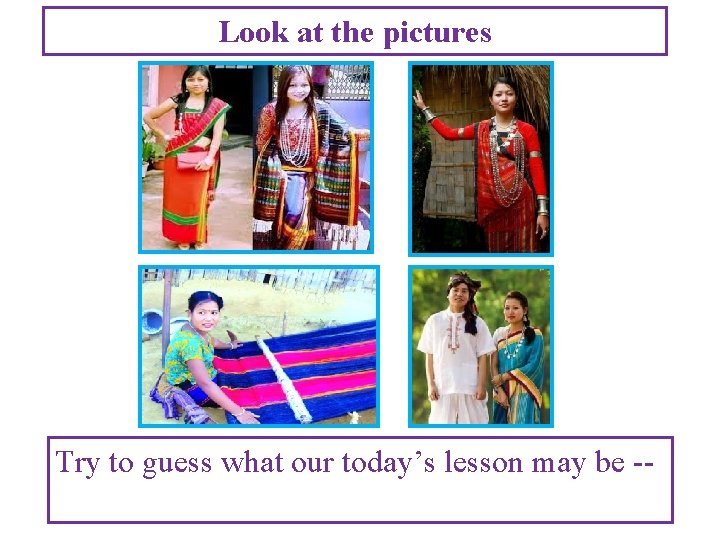 Look at the pictures Try to guess what our today’s lesson may be --