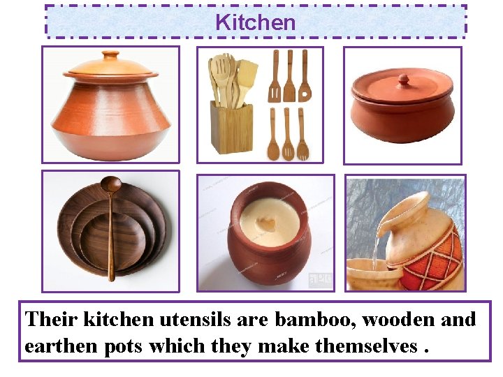 Kitchen Their kitchen utensils are bamboo, wooden and earthen pots which they make themselves.