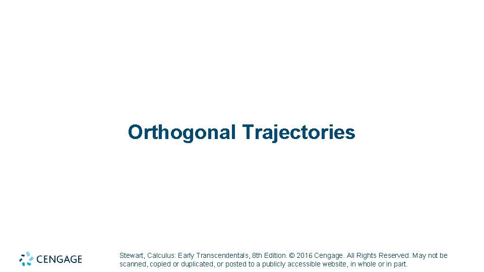 Orthogonal Trajectories Stewart, Calculus: Early Transcendentals, 8 th Edition. © 2016 Cengage. All Rights