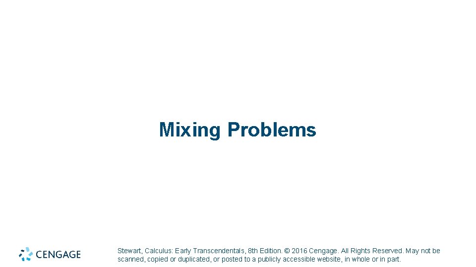 Mixing Problems Stewart, Calculus: Early Transcendentals, 8 th Edition. © 2016 Cengage. All Rights