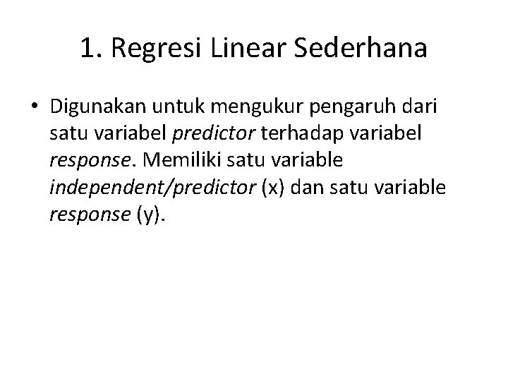 1. Regresi Linear Sederhana • Digunakan untuk mengukur pengaruh dari satu variabel predictor terhadap