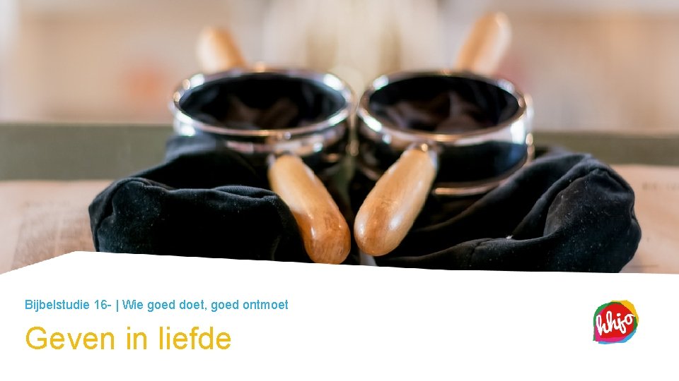 Bijbelstudie 16 - | Wie goed doet, goed ontmoet Geven in liefde 