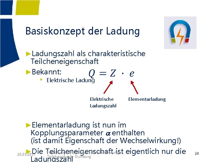Basiskonzept der Ladung ►Ladungszahl als charakteristische Teilcheneigenschaft ►Bekannt: • Elektrische Ladungszahl Elementarladung ►Elementarladung ist Basiskonzept der Ladung ►Ladungszahl als charakteristische Teilcheneigenschaft ►Bekannt: • Elektrische Ladungszahl Elementarladung ►Elementarladung ist
