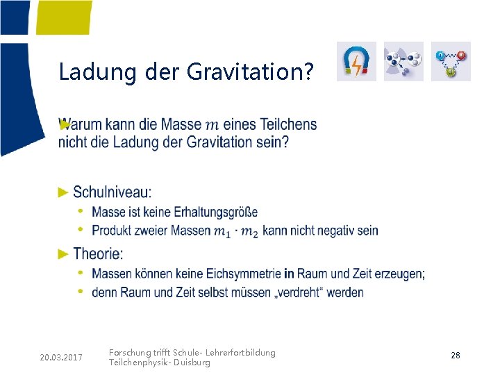 Ladung der Gravitation? ► 20. 03. 2017 Forschung trifft Schule- Lehrerfortbildung Teilchenphysik- Duisburg 28