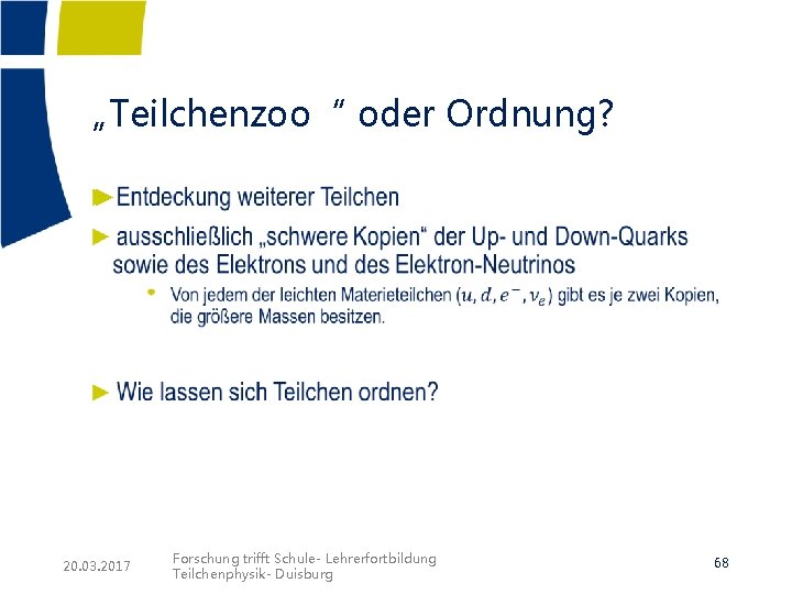 „Teilchenzoo“ oder Ordnung? ► 20. 03. 2017 Forschung trifft Schule- Lehrerfortbildung Teilchenphysik- Duisburg 68 „Teilchenzoo“ oder Ordnung? ► 20. 03. 2017 Forschung trifft Schule- Lehrerfortbildung Teilchenphysik- Duisburg 68