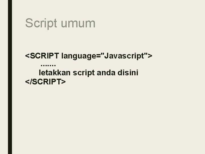 Script umum <SCRIPT language="Javascript">. . . . letakkan script anda disini </SCRIPT> 