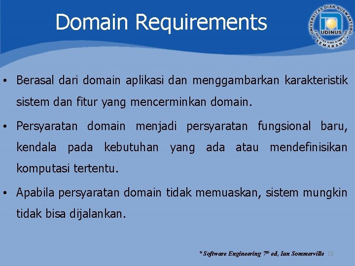Domain Requirements • Berasal dari domain aplikasi dan menggambarkan karakteristik sistem dan fitur yang Domain Requirements • Berasal dari domain aplikasi dan menggambarkan karakteristik sistem dan fitur yang