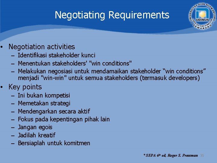 Negotiating Requirements • Negotiation activities – Identifikasi stakeholder kunci – Menentukan stakeholders' "win conditions" Negotiating Requirements • Negotiation activities – Identifikasi stakeholder kunci – Menentukan stakeholders' "win conditions"