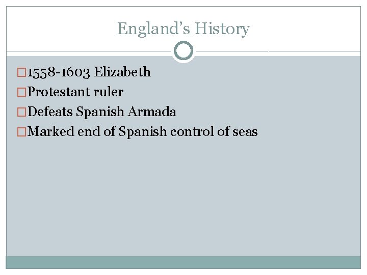 England’s History � 1558 -1603 Elizabeth �Protestant ruler �Defeats Spanish Armada �Marked end of