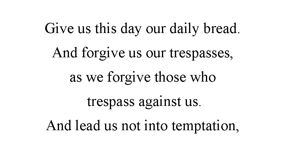 Give us this day our daily bread. And forgive us our trespasses, as we