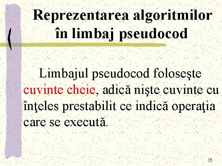 Reprezentarea algoritmilor în limbaj pseudocod Limbajul pseudocod foloseşte cuvinte cheie, adică nişte cuvinte cu