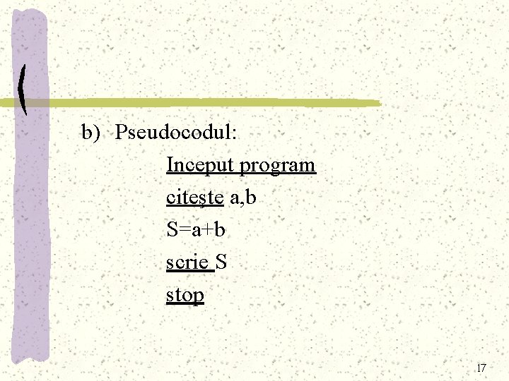 b) Pseudocodul: Inceput program citeşte a, b S=a+b scrie S stop 17 