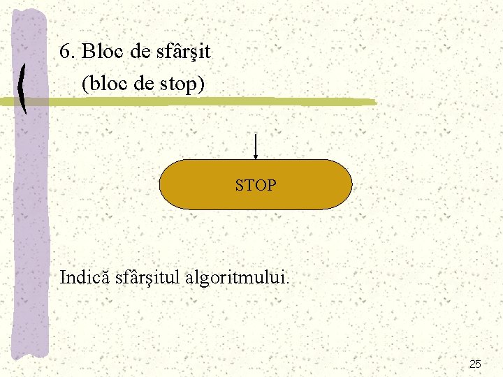 6. Bloc de sfârşit (bloc de stop) STOP Indică sfârşitul algoritmului. 25 