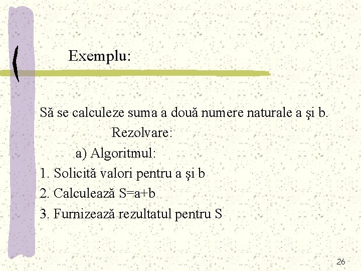 Exemplu: Să se calculeze suma a două numere naturale a şi b. Rezolvare: a)