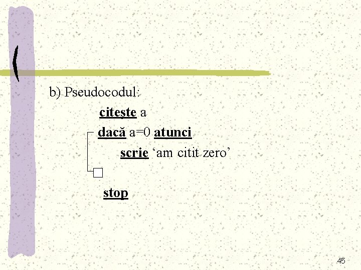 b) Pseudocodul: citeşte a dacă a=0 atunci scrie ‘am citit zero’ stop 45 