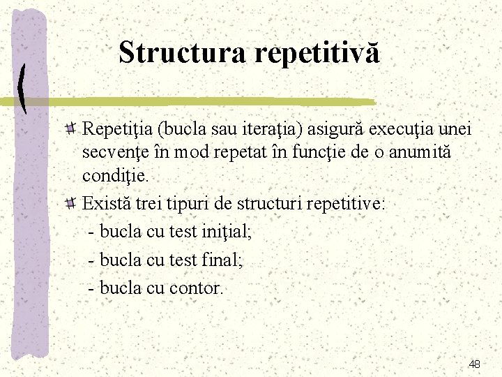 Structura repetitivă Repetiţia (bucla sau iteraţia) asigură execuţia unei secvenţe în mod repetat în