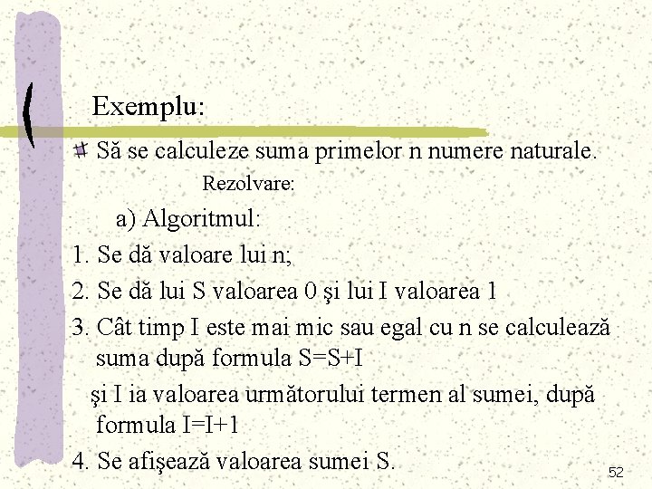 Exemplu: Să se calculeze suma primelor n numere naturale. Rezolvare: a) Algoritmul: 1. Se