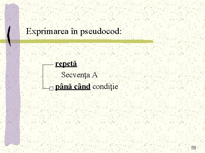 Exprimarea în pseudocod: repetă Secvenţa A până când condiţie 58 