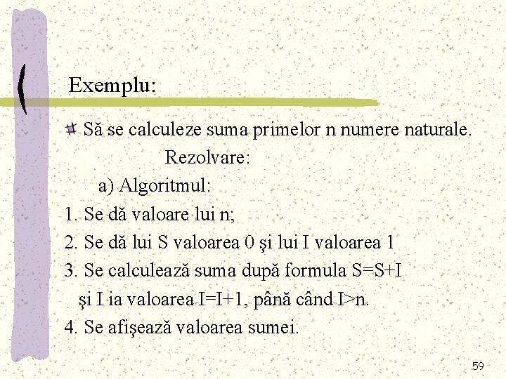 Exemplu: Să se calculeze suma primelor n numere naturale. Rezolvare: a) Algoritmul: 1. Se