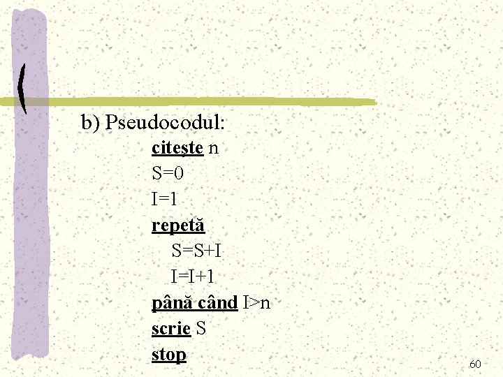 b) Pseudocodul: a citeşte n S=0 I=1 repetă S=S+I I=I+1 până când I>n scrie