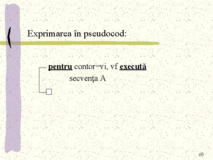 Exprimarea în pseudocod: pentru contor=vi, vf execută secvenţa A 65 