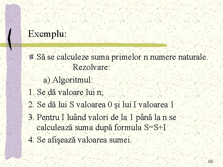 Exemplu: Să se calculeze suma primelor n numere naturale. Rezolvare: a) Algoritmul: 1. Se