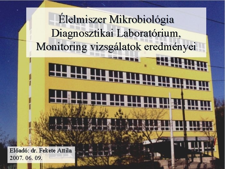 Élelmiszer Mikrobiológia Diagnosztikai Laboratórium, Monitoring vizsgálatok eredményei Előadó: dr. Fekete Attila 2007. 06. 09.