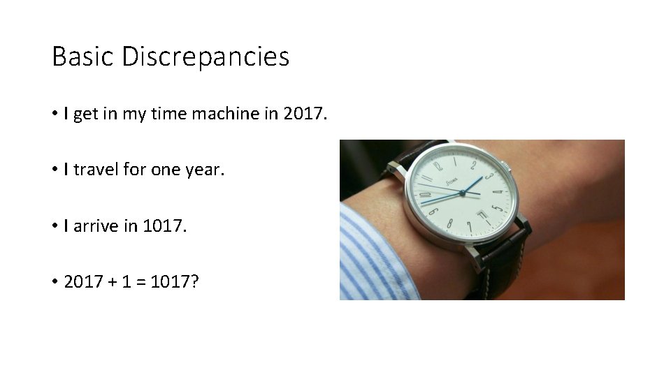 Basic Discrepancies • I get in my time machine in 2017. • I travel