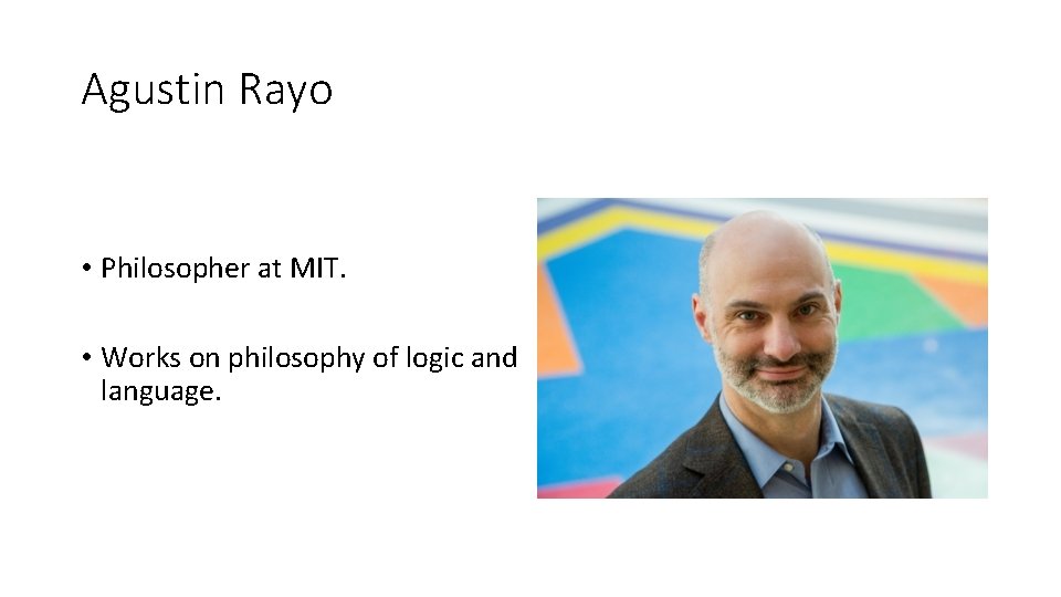 Agustin Rayo • Philosopher at MIT. • Works on philosophy of logic and language.