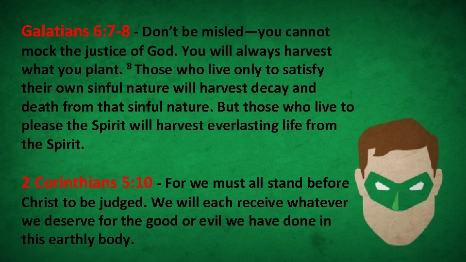 Galatians 6: 7 -8 - Don’t be misled—you cannot mock the justice of God.