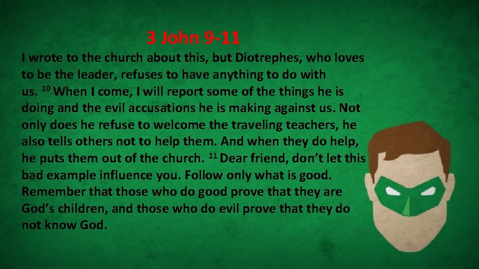 3 John 9 -11 I wrote to the church about this, but Diotrephes, who