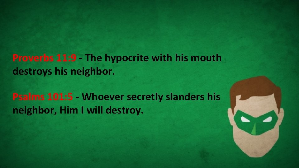 Proverbs 11: 9 - The hypocrite with his mouth destroys his neighbor. Psalms 101: