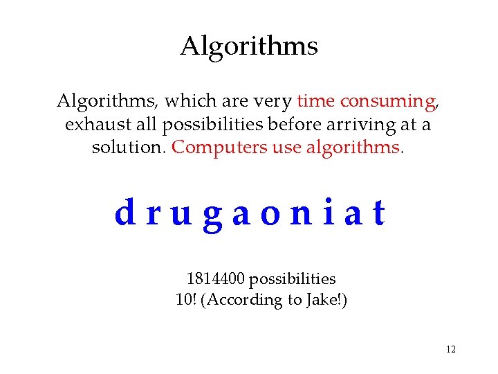 Algorithms, which are very time consuming, exhaust all possibilities before arriving at a solution.